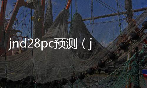 jnd28pc预测(jnd预测28)