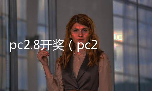 pc2.8开奖(pc28开奖官网查询zq70997注册)